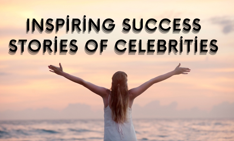 Inspiring Success Stories of Celebrities